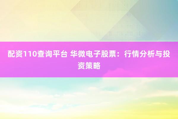 配資110查詢(xún)平臺(tái) 華微電子股票：行情分析與投資策略