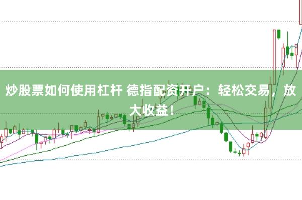 炒股票如何使用杠桿 德指配資開戶：輕松交易，放大收益！
