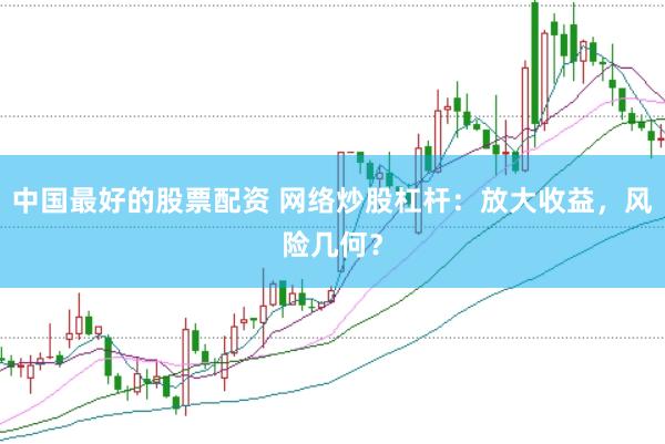 中國最好的股票配資 網絡炒股杠桿：放大收益，風險幾何？