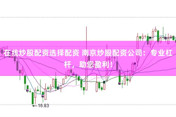 在線(xiàn)炒股配資選擇配資 南京炒股配資公司：專(zhuān)業(yè)杠桿，助您盈利！