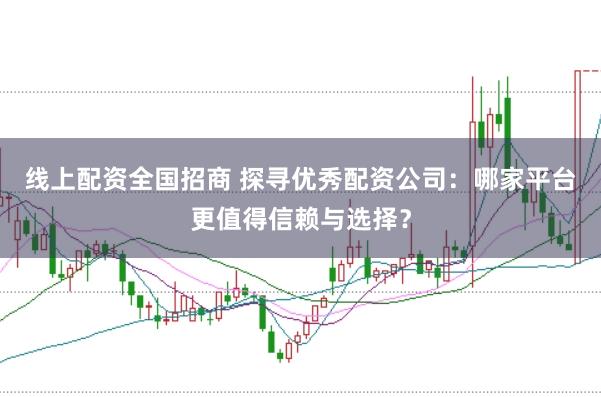 線(xiàn)上配資全國(guó)招商 探尋優(yōu)秀配資公司：哪家平臺(tái)更值得信賴(lài)與選擇？